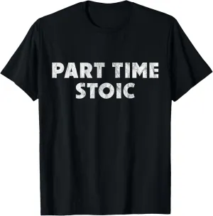 Part Time Stoic - Funny Stoic Humor T-Shirt